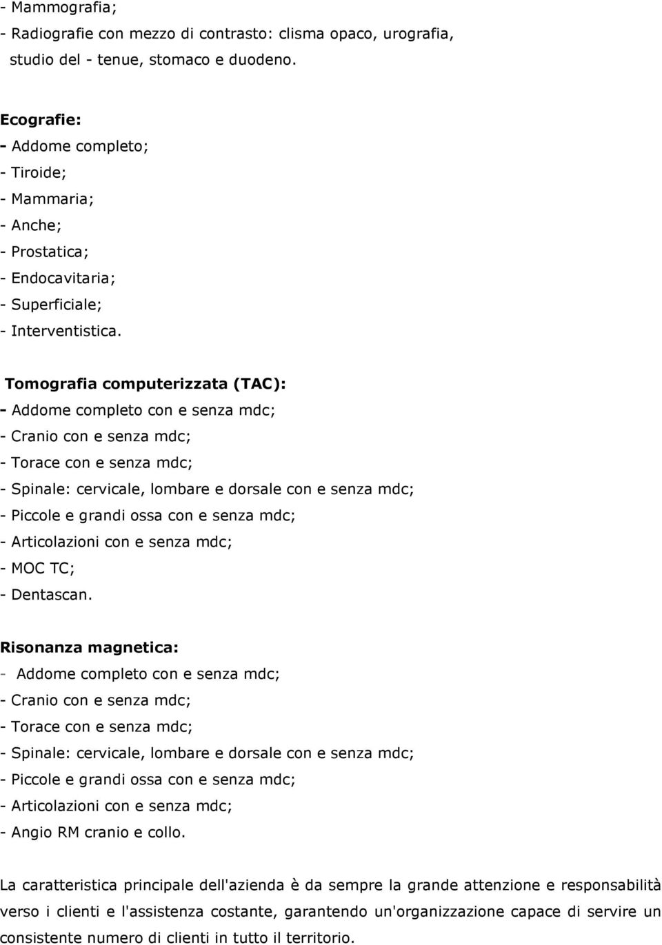 Tomografia computerizzata (TAC): - Addome completo con e senza mdc; - Cranio con e senza mdc; - Torace con e senza mdc; - Spinale: cervicale, lombare e dorsale con e senza mdc; - Piccole e grandi