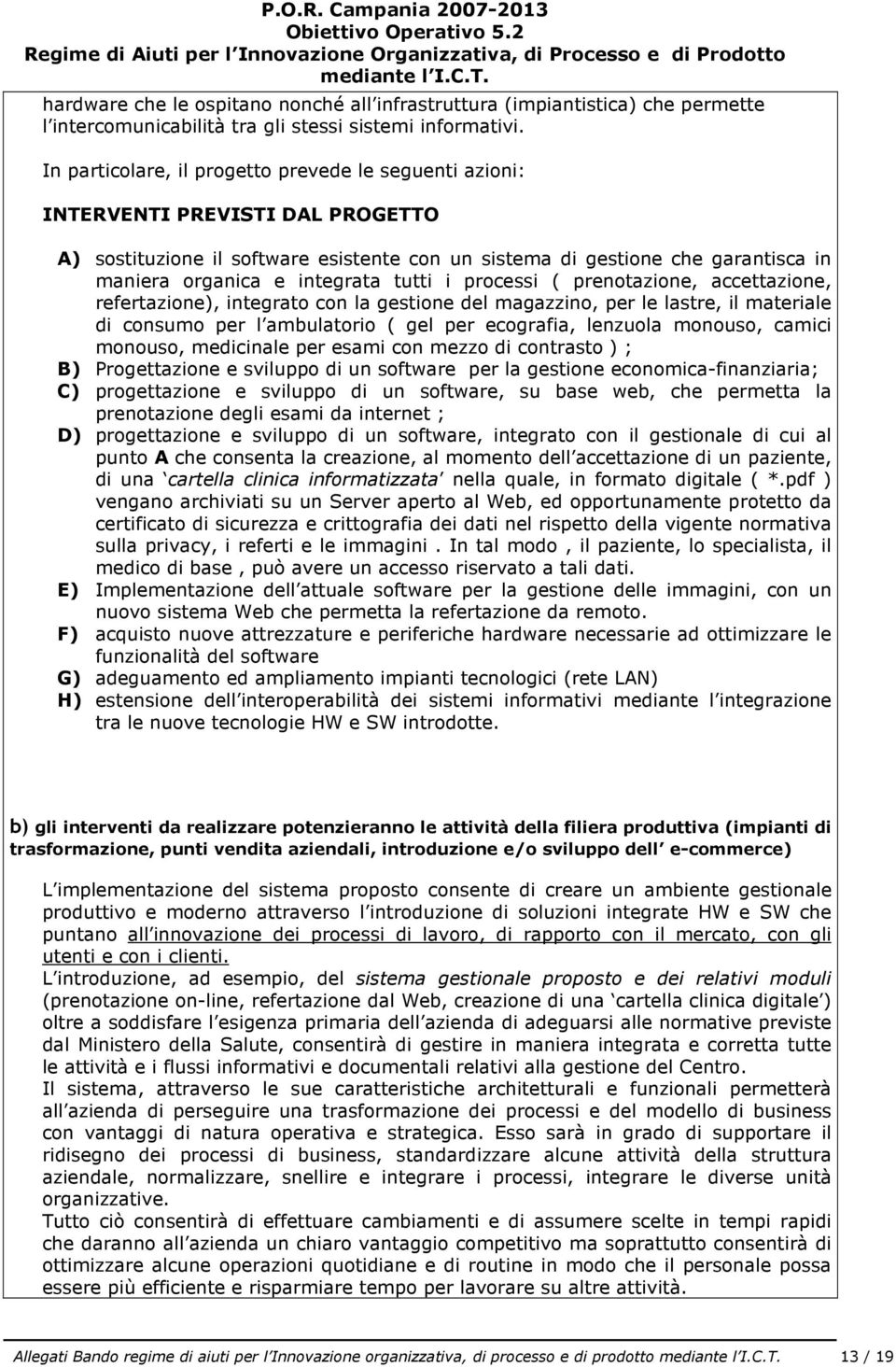 In particolare, il progetto prevede le seguenti azioni: INTERVENTI PREVISTI DAL PROGETTO A) sostituzione il software esistente con un sistema di gestione che garantisca in maniera organica e