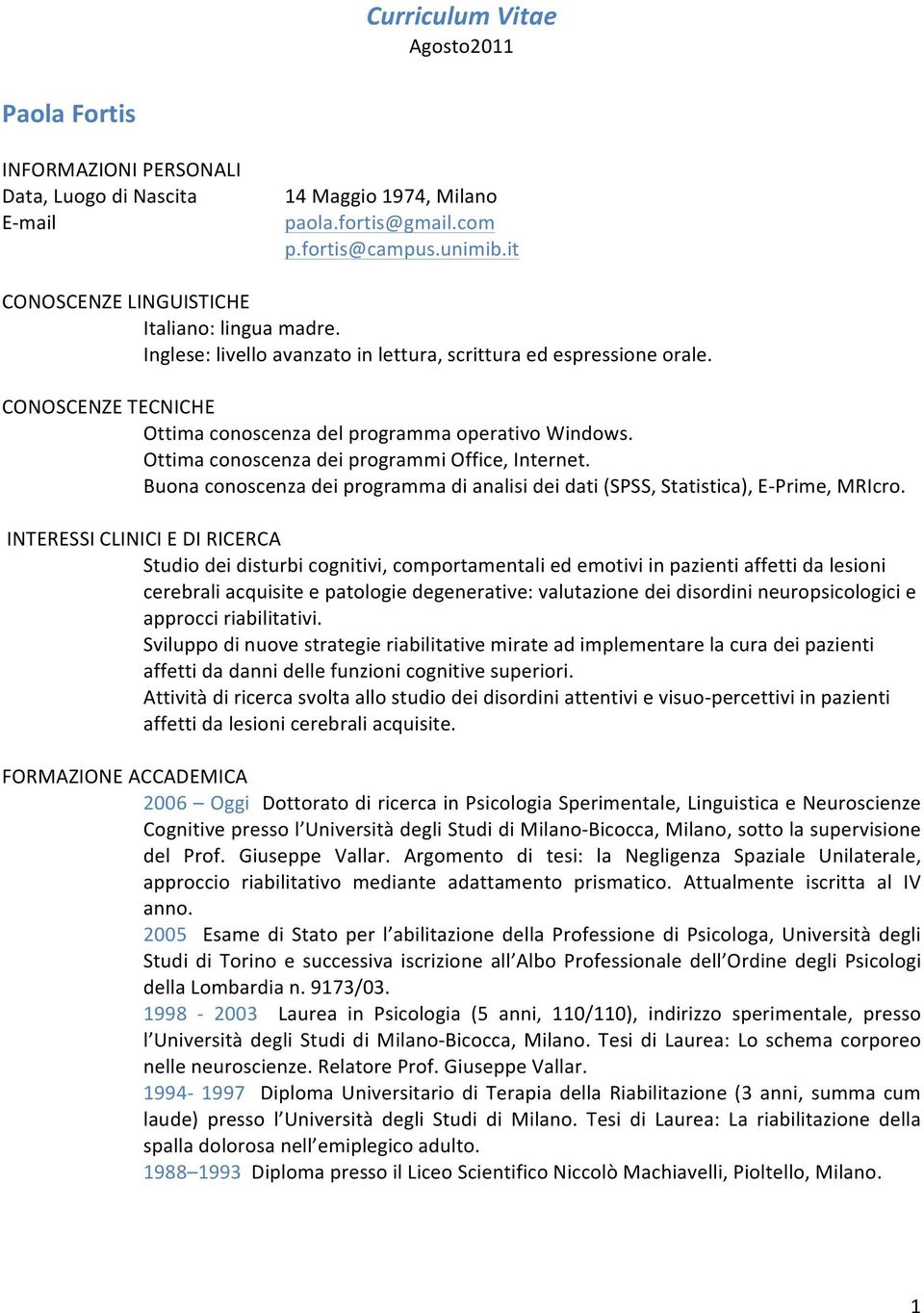 Ottima conoscenza dei programmi Office, Internet. Buona conoscenza dei programma di analisi dei dati (SPSS, Statistica), E- Prime, MRIcro.