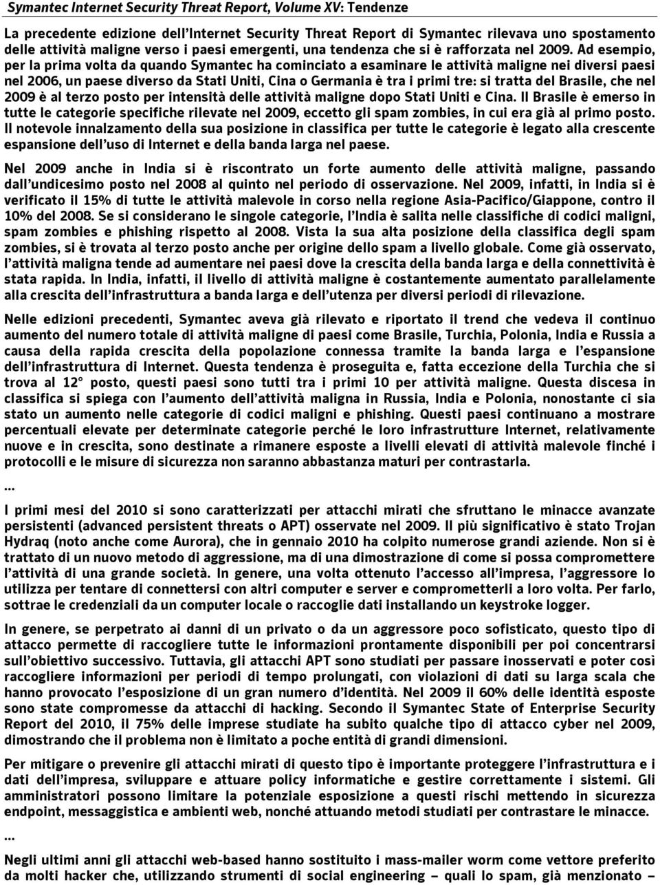 Ad esempio, per la prima volta da quando Symantec ha cominciato a esaminare le attività maligne nei diversi paesi nel 2006, un paese diverso da Stati Uniti, Cina o Germania è tra i primi tre: si