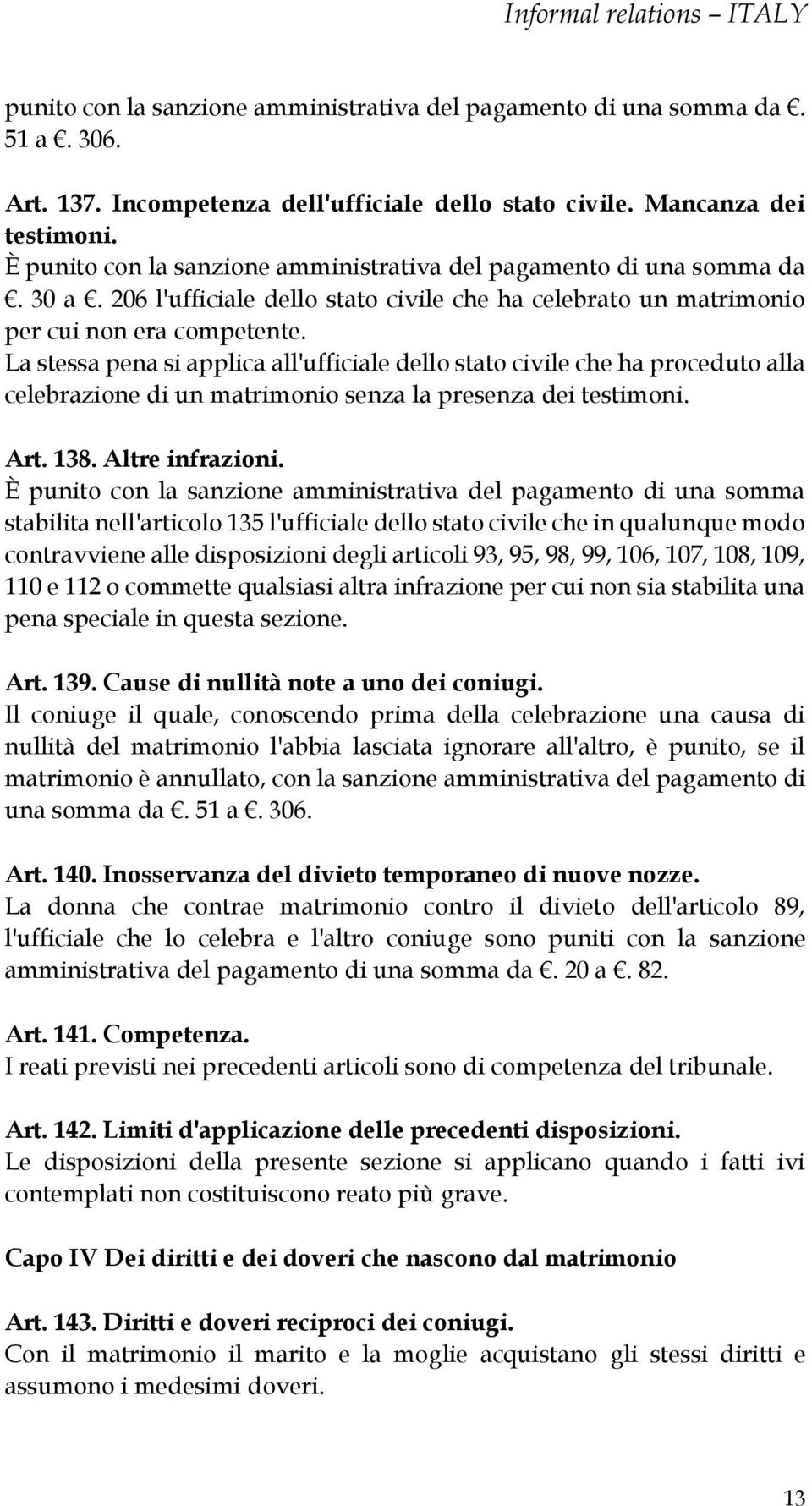 La stessa pena si applica all'ufficiale dello stato civile che ha proceduto alla celebrazione di un matrimonio senza la presenza dei testimoni. Art. 138. Altre infrazioni.