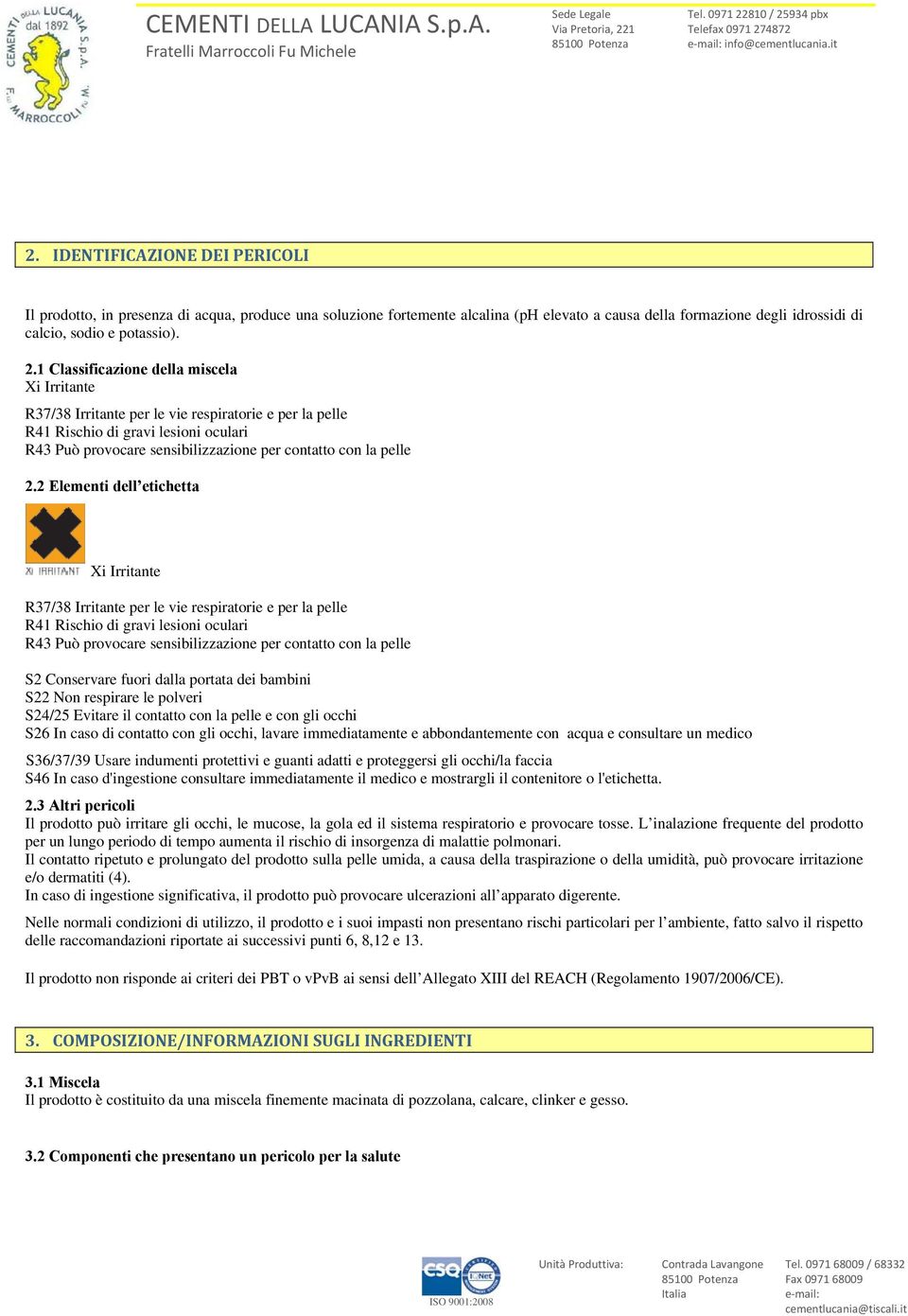 1 Classificazine della miscela i Irritante R37/38 Irritante per le vie respiratrie e per la pelle R41 Rischi di gravi lesini culari R43 Può prvcare sensibilizzazine per cntatt cn la pelle 2.