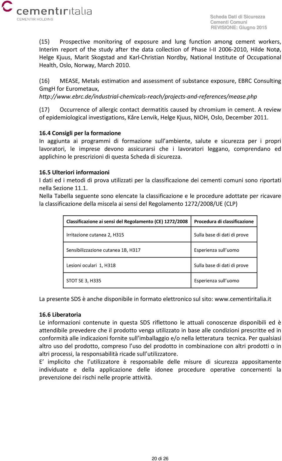 (16) MEASE, Metals estimation and assessment of substance exposure, EBRC Consulting GmgH for Eurometaux, http://www.ebrc.de/industrial-chemicals-reach/projects-and-references/mease.