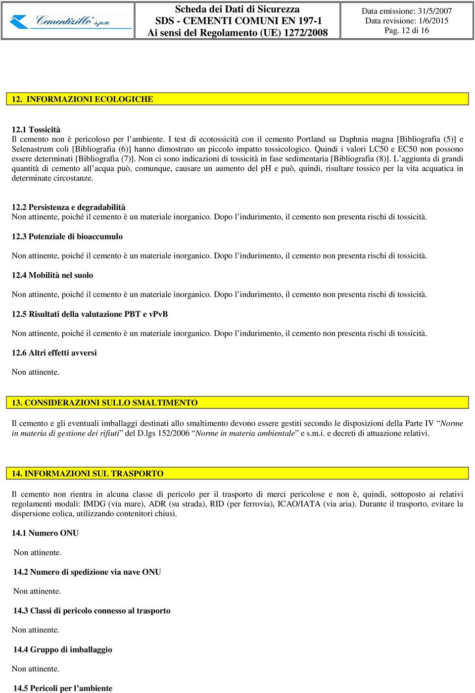 Quindi i valri LC50 e EC50 nn pssn essere determinati [Bibligrafia (7)]. Nn ci sn indicazini di tssicità in fase sedimentaria [Bibligrafia (8)].