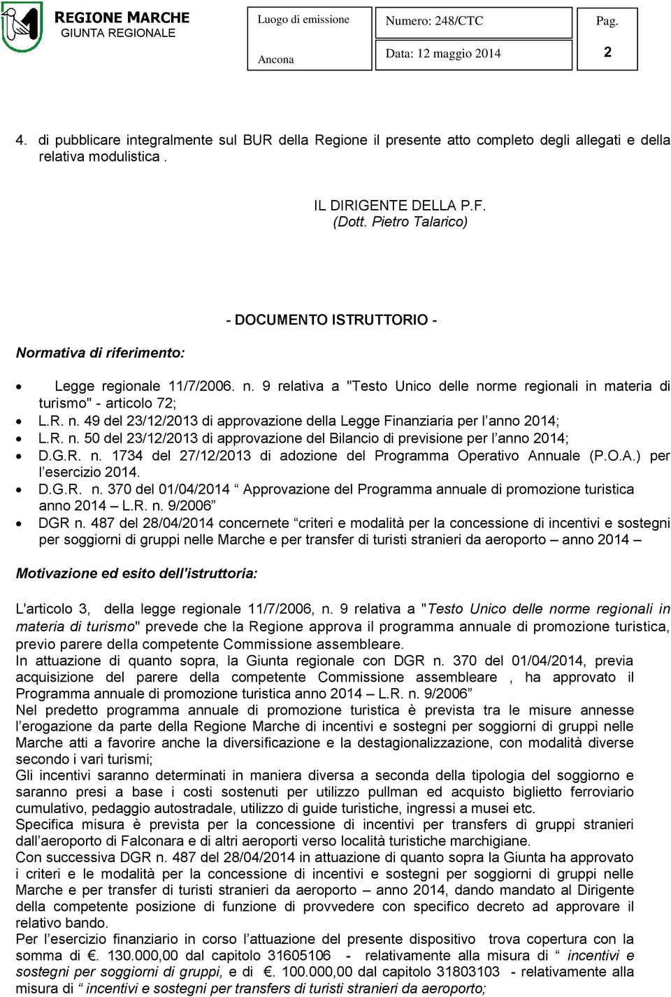 R. n. 50 del 23/12/2013 di approvazione del Bilancio di previsione per l anno 2014; D.G.R. n. 1734 del 27/12/2013 di adozione del Programma Operativo Annuale (P.O.A.) per l esercizio 2014. D.G.R. n. 370 del 01/04/2014 Approvazione del Programma annuale di promozione turistica anno 2014 L.