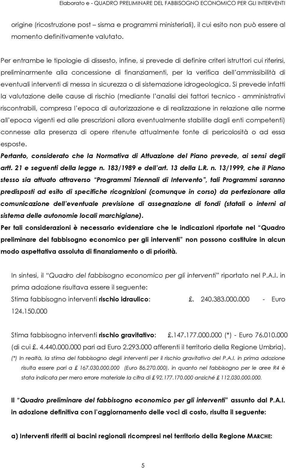 Per entrambe le tipologie di dissesto, infine, si prevede di definire criteri istruttori cui riferirsi, preliminarmente alla concessione di finanziamenti, per la verifica dell ammissibilità di