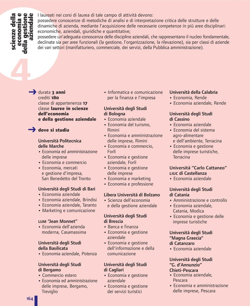 conoscenza delle discipline aziendali, che rappresentano il nucleo fondamentale, declinate sia per aree funzionali (la gestione, l organizzazione, la rilevazione), sia per classi di aziende dei vari