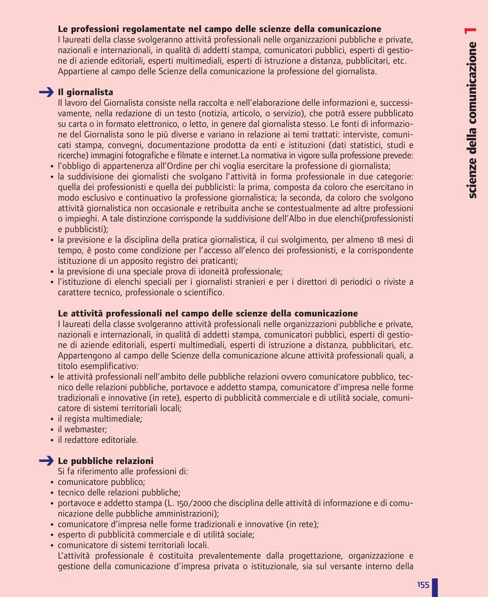 Appartiene al campo delle Scienze della comunicazione la professione del giornalista.