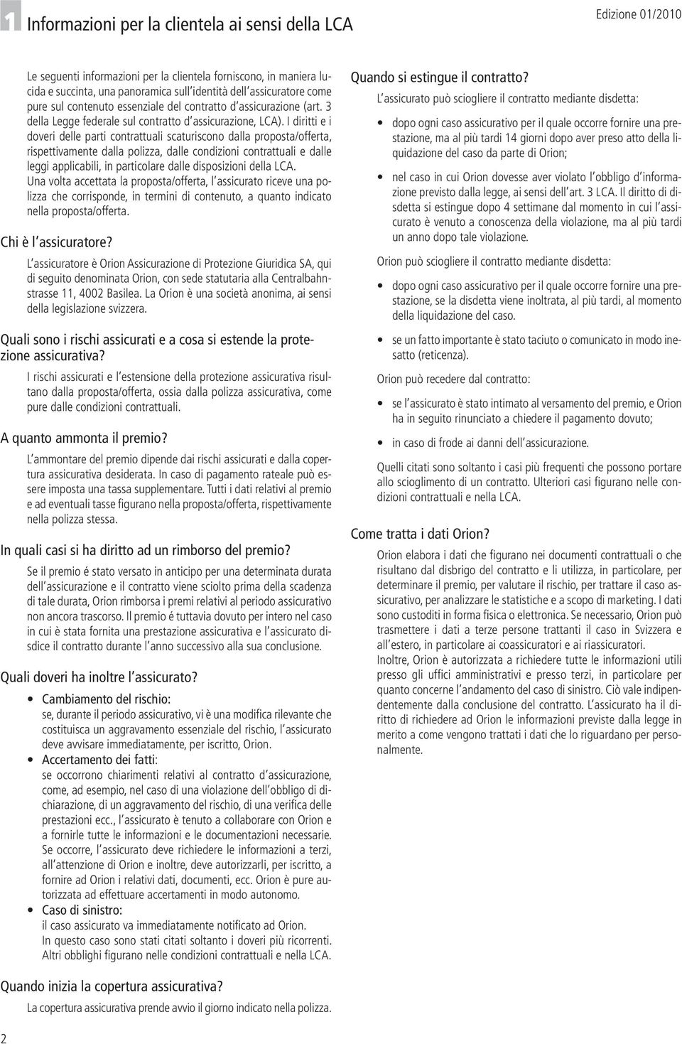 I diritti e i doveri delle parti contrattuali scaturiscono dalla proposta/offerta, rispettivamente dalla polizza, dalle condizioni contrattuali e dalle leggi applicabili, in particolare dalle