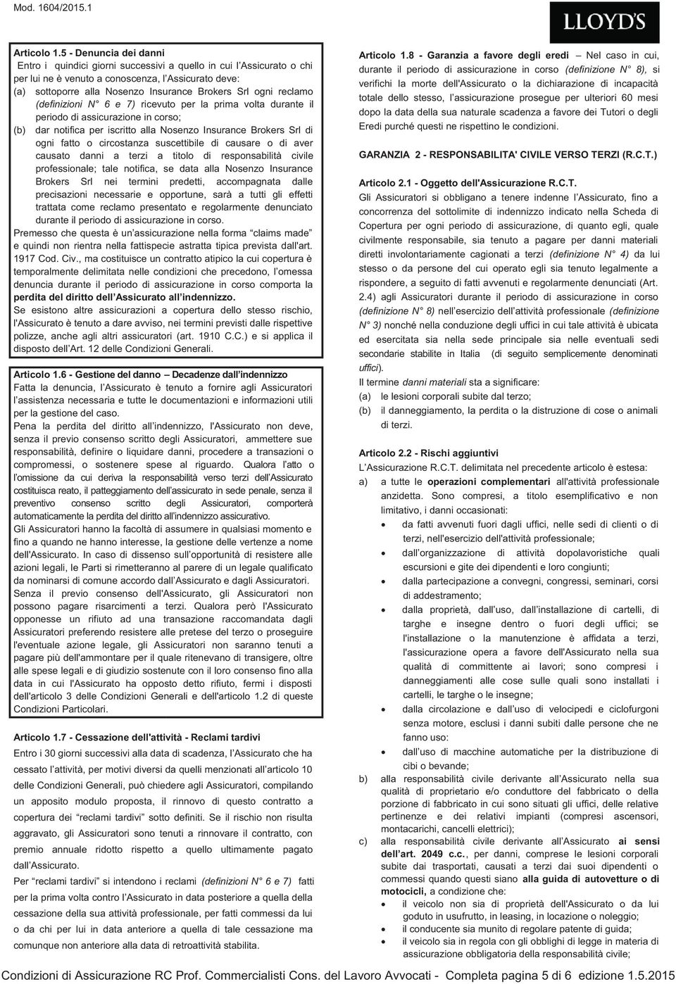 ogni reclamo (definizioni N 6 e 7) ricevuto per la prima volta durante il periodo di assicurazione in corso; (b) dar notifica per iscritto alla Nosenzo Insurance Brokers Srl di ogni fatto o