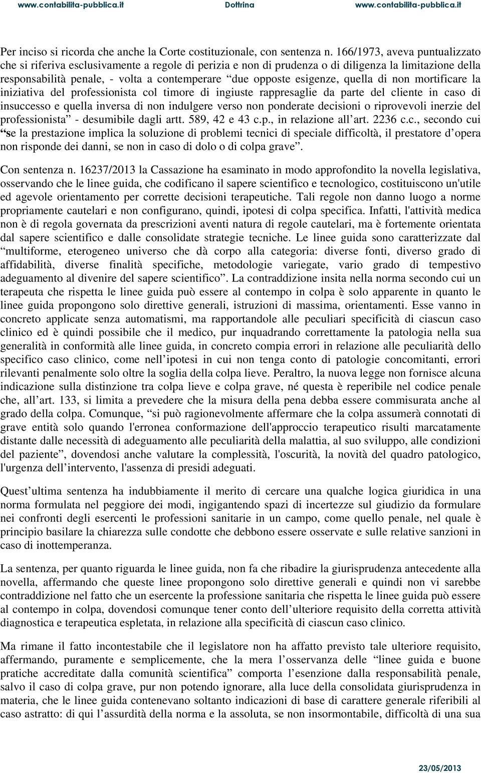 esigenze, quella di non mortificare la iniziativa del professionista col timore di ingiuste rappresaglie da parte del cliente in caso di insuccesso e quella inversa di non indulgere verso non