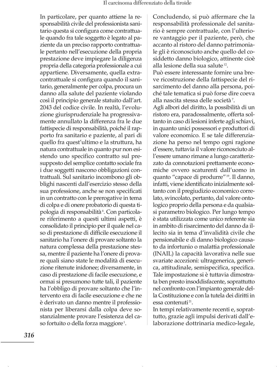 Diversamente, quella extracontrattuale si configura quando il sanitario, generalmente per colpa, procura un danno alla salute del paziente violando così il principio generale statuito dall art.