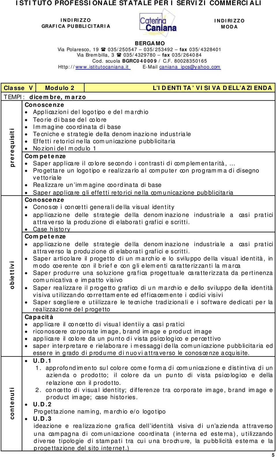 computer con programma di disegno ve tto ria le Realizzare un immagine coordinata di base Saper applicare gli effetti retorici nella comunicazione pubblicitaria Conosce i concetti generali della