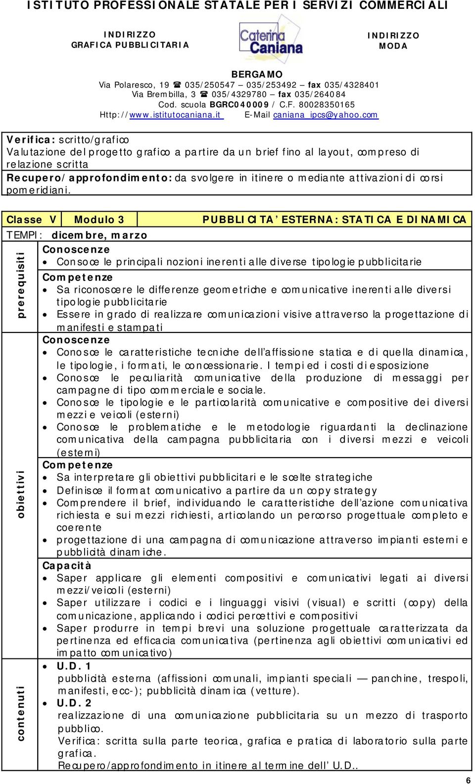 comunicative inerenti alle diversi tipologie pubblicitarie Essere in grado di realizzare comunicazioni visive attraverso la progettazione di manifesti e stampati Conosce le caratteristiche tecniche