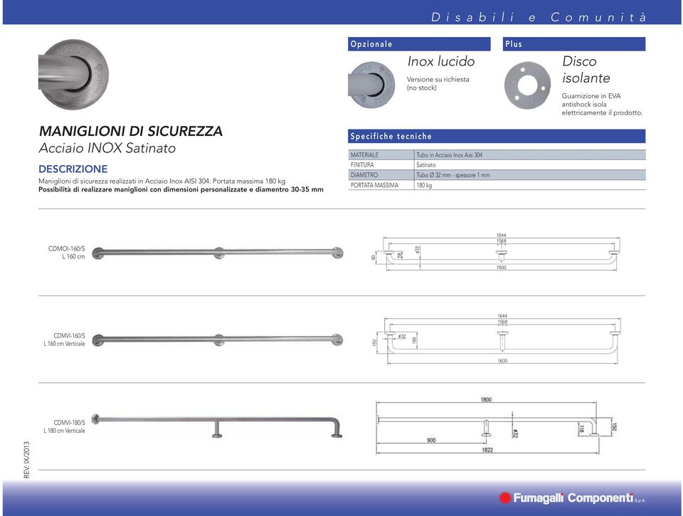 Portata massima 180 kg Possibilità di realizzare maniglioni con dimensioni personalizzate e diamentro 30-35 mm MATERIALE Tubo in Acciaio