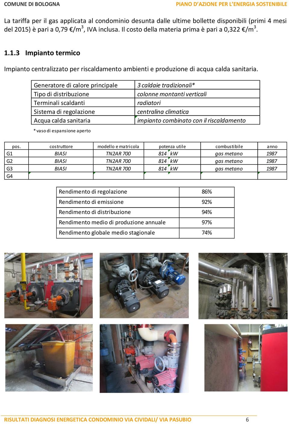 Generatore di calore principale Tipo di distribuzione Terminali scaldanti Sistema di regolazione Acqua calda sanitaria * vaso di espansione aperto 3 caldaie tradizionali* colonne montanti verticali