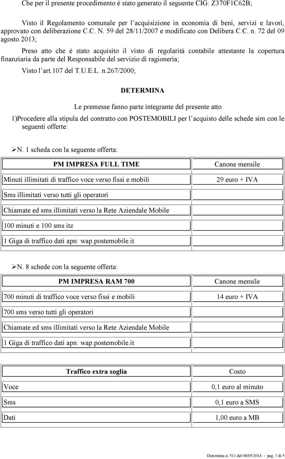 72 del 09 agosto 2013; Preso atto che è stato acquisito il visto di regolarità contabile attestante la copertura finanziaria da parte del Responsabile del servizio di ragioneria; Visto l art.