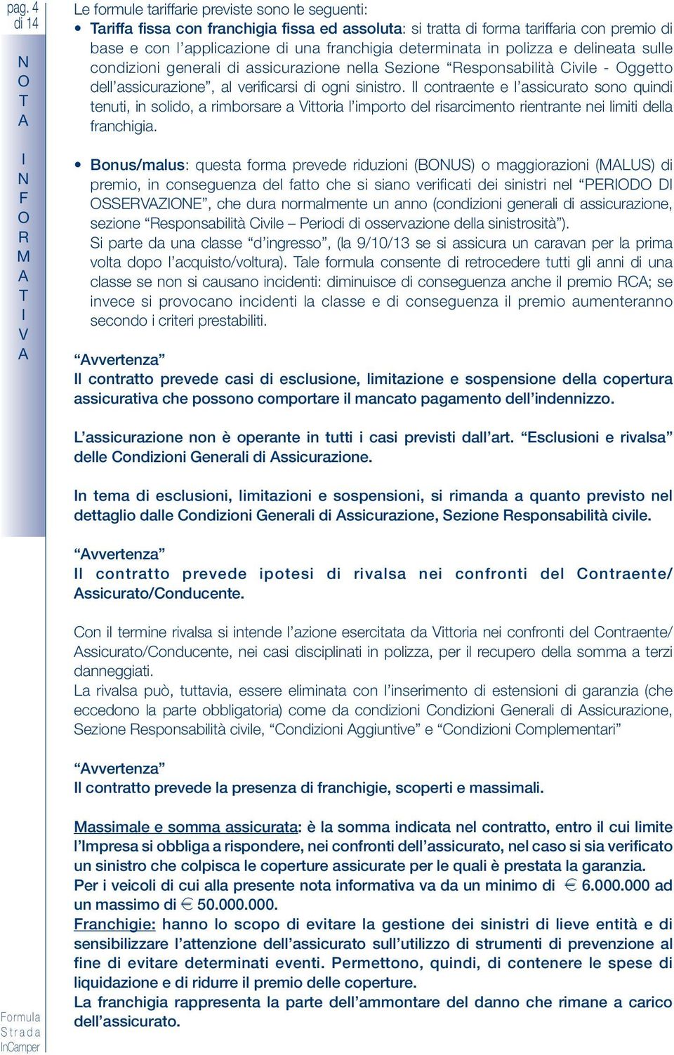 l contraente e l assicurato sono quindi tenuti, in solido, a rimborsare a ittoria l importo del risarcimento rientrante nei limiti della franchigia.