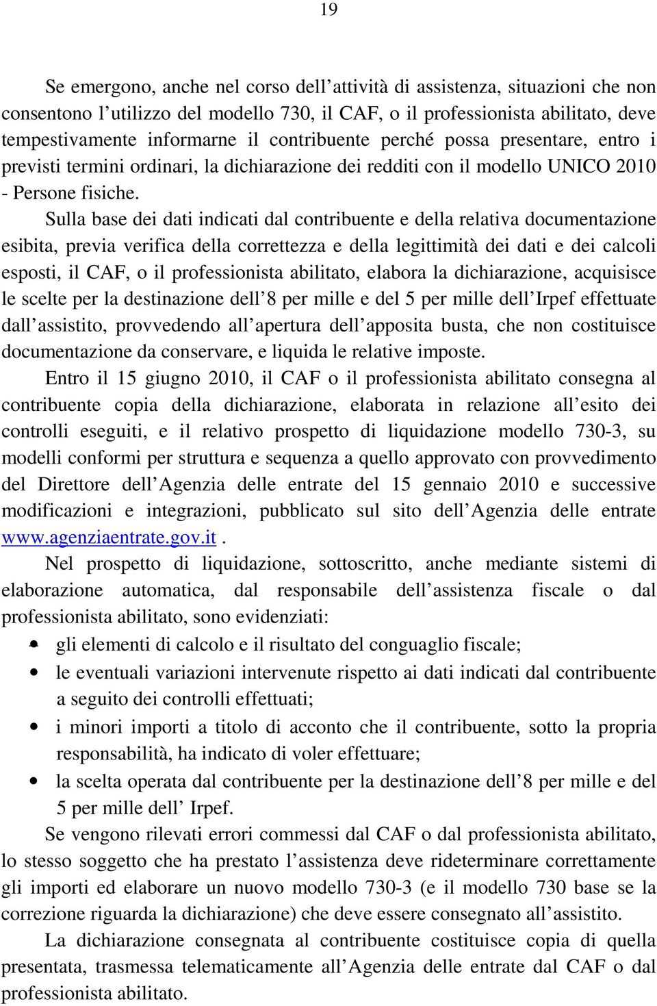 Sulla base dei dati indicati dal contribuente e della relativa documentazione esibita, previa verifica della correttezza e della legittimità dei dati e dei calcoli esposti, il CAF, o il