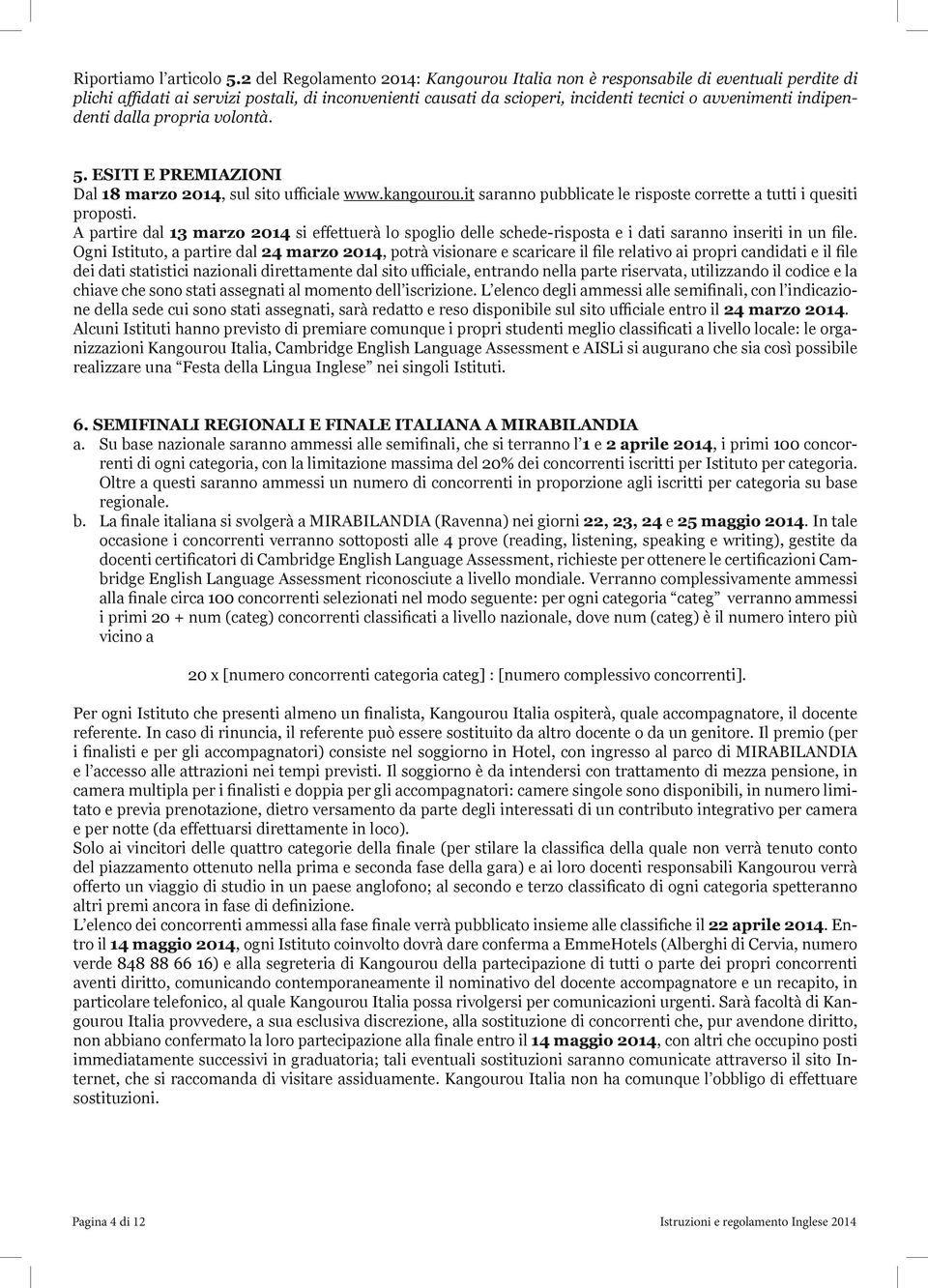 indipendenti dalla propria volontà. 5. ESITI E PREMIAZIONI Dal 18 marzo 2014, sul sito ufficiale www.kangourou.it saranno pubblicate le risposte corrette a tutti i quesiti proposti.