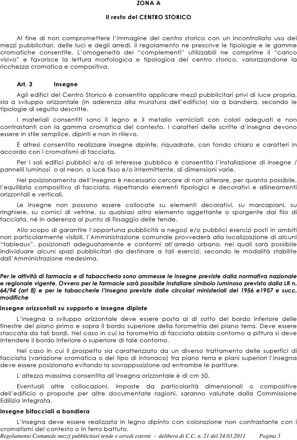 L omogeneità dei complementi utilizzabili ne comprime il carico visivo e favorisce la lettura morfologica e tipologica del centro storico, valorizzandone la ricchezza cromatica e compositiva. Art.