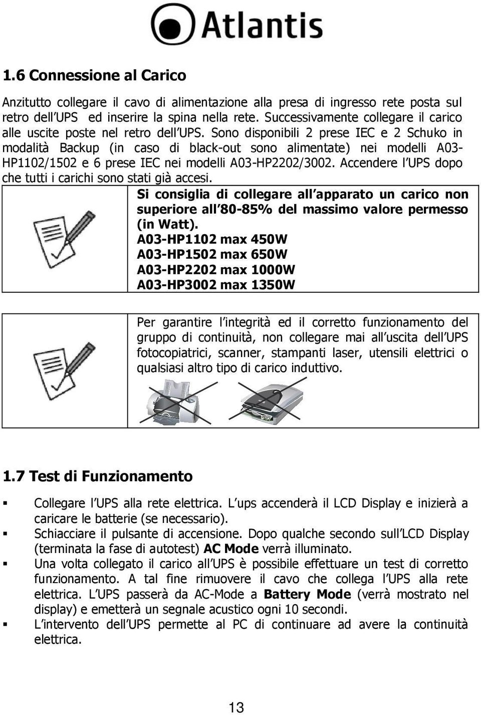 Sono disponibili 2 prese IEC e 2 Schuko in modalità Backup (in caso di black-out sono alimentate) nei modelli A03- HP1102/1502 e 6 prese IEC nei modelli A03-HP2202/3002.