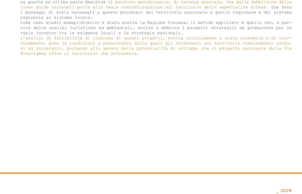 Come caso studio esemplificativo è stata scelta la Regione Toscana; il metodo applicato è quello che, a partire dalle analisi turistiche ed ambientali, arriva a definire i progetti strategici da