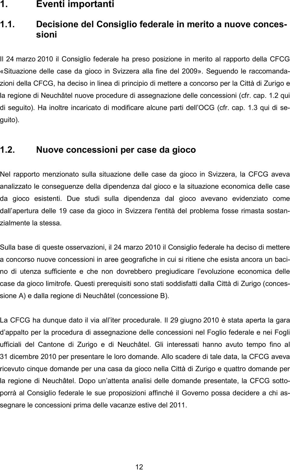 Seguendo le raccomandazioni della CFCG, ha deciso in linea di principio di mettere a concorso per la Città di Zurigo e la regione di Neuchâtel nuove procedure di assegnazione delle concessioni (cfr.