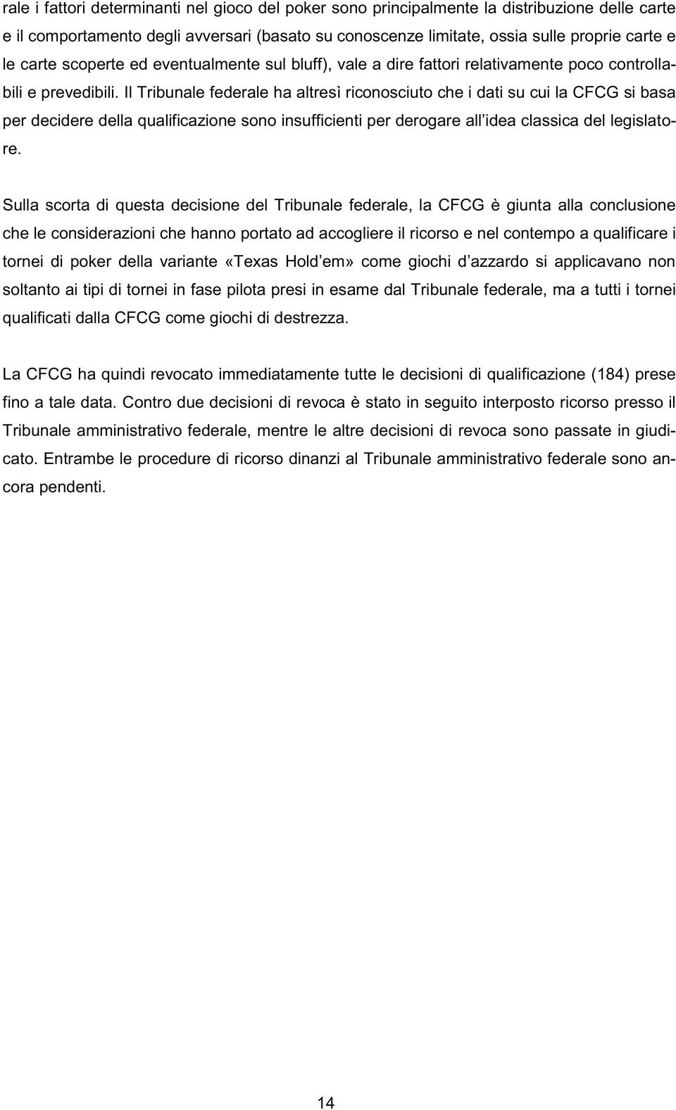 Il Tribunale federale ha altresì riconosciuto che i dati su cui la CFCG si basa per decidere della qualificazione sono insufficienti per derogare all idea classica del legislatore.