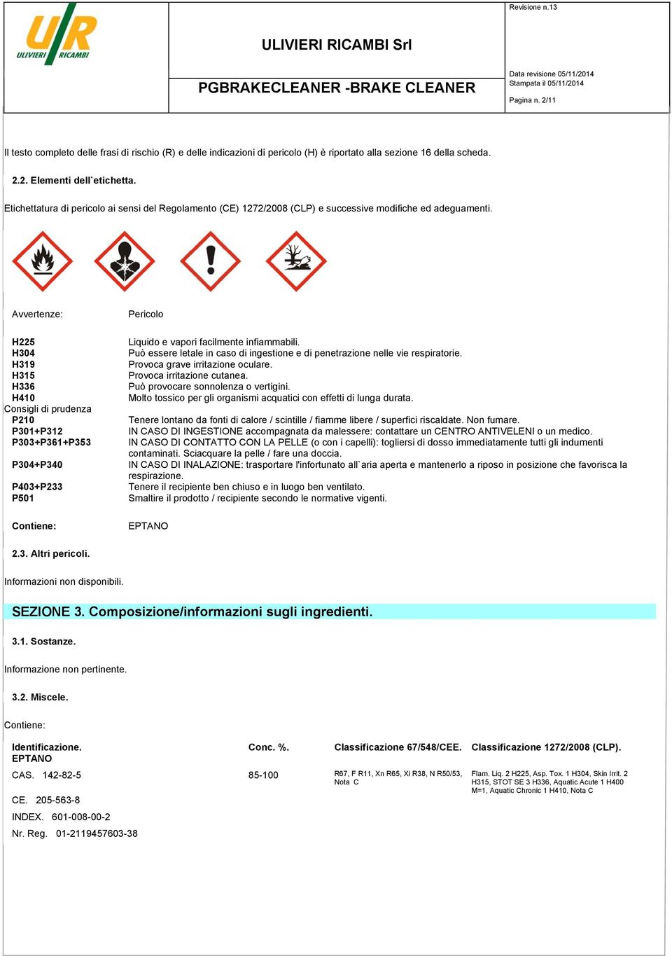 Avvertenze: H225 H304 H319 H315 H336 H410 Consigli di prudenza P210 P301+P312 P303+P361+P353 P304+P340 P403+P233 P501 Contiene: Pericolo Liquido e vapori facilmente infiammabili.