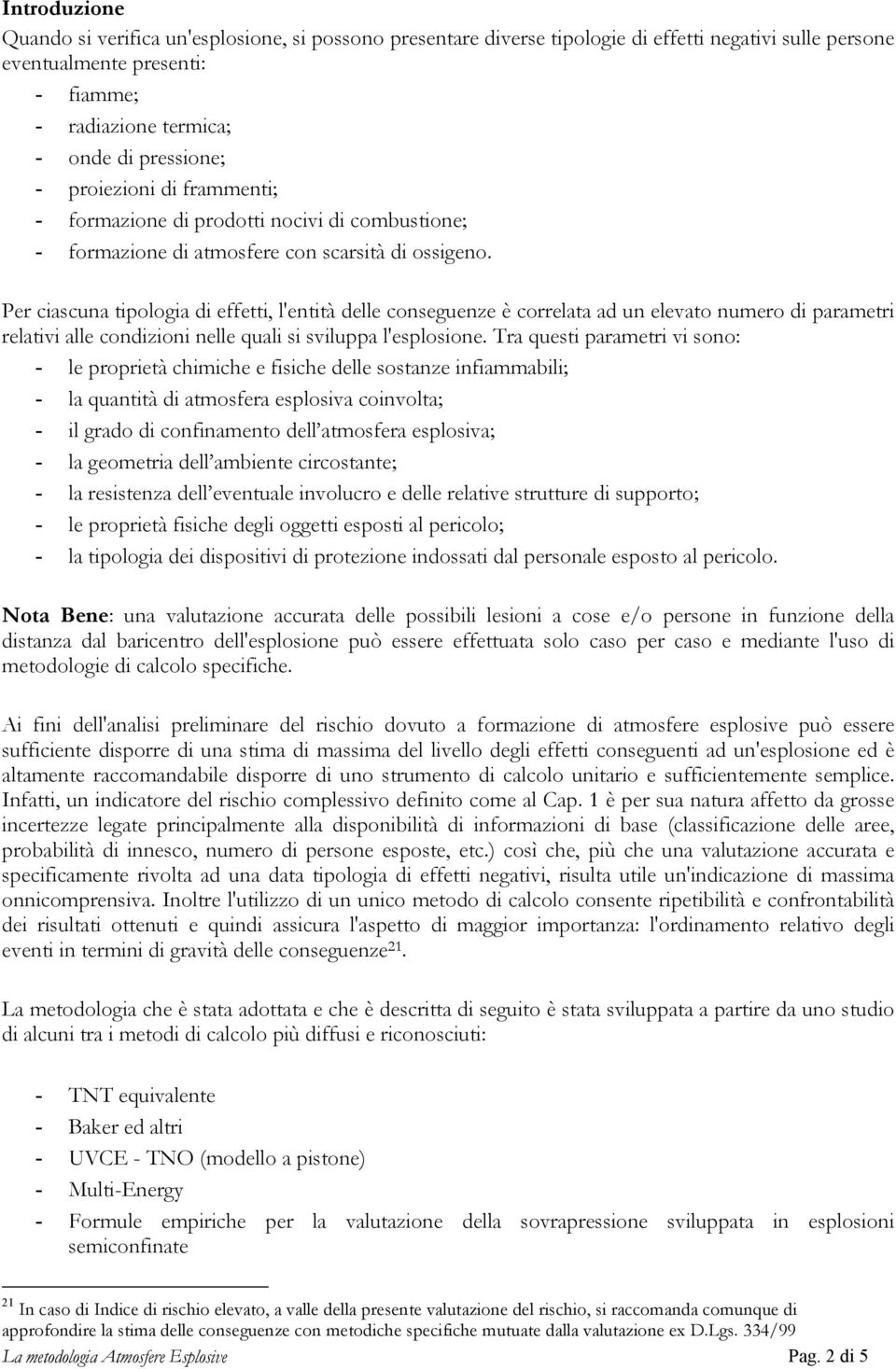 Per ciascuna tipologia di effetti, l'entità delle conseguenze è correlata ad un elevato numero di parametri relativi alle condizioni nelle quali si sviluppa l'esplosione.