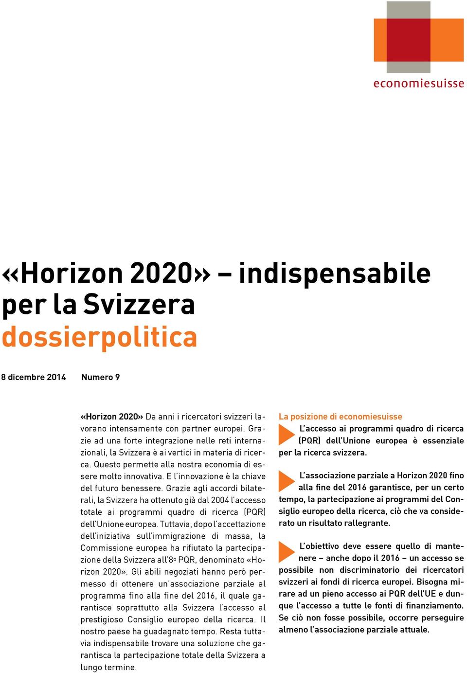 E l innovazione è la chiave del futuro benessere. Grazie agli accordi bilaterali, la Svizzera ha ottenuto già dal 2004 l accesso totale ai programmi quadro di ricerca (PQR) dell Unione europea.