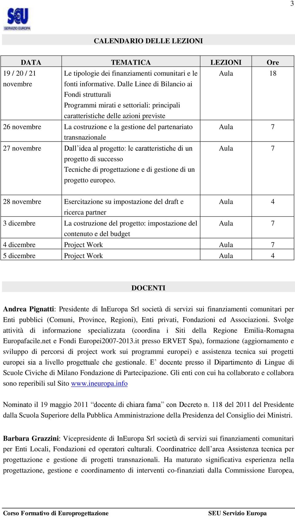 transnazionale 27 novembre Dall idea al progetto: le caratteristiche di un progetto di successo Tecniche di progettazione e di gestione di un progetto europeo.