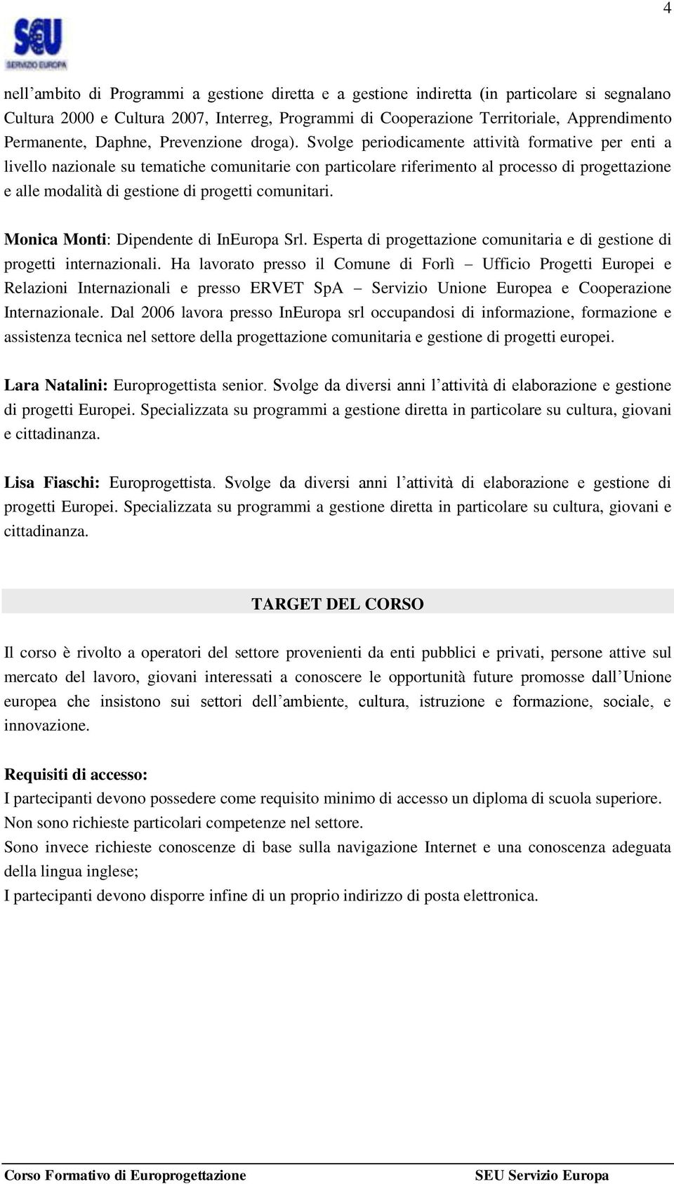 Svolge periodicamente attività formative per enti a livello nazionale su tematiche comunitarie con particolare riferimento al processo di progettazione e alle modalità di gestione di progetti