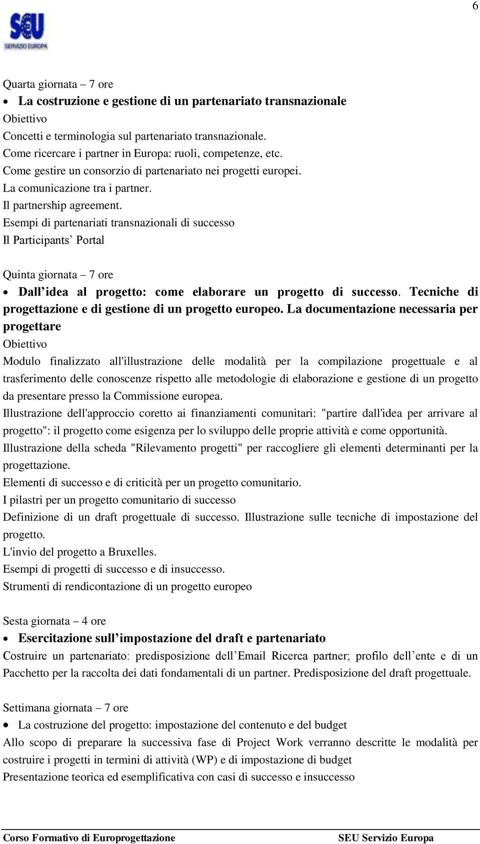 Esempi di partenariati transnazionali di successo Il Participants Portal Quinta giornata 7 ore Dall idea al progetto: come elaborare un progetto di successo.