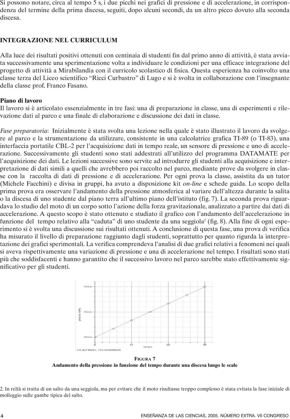 INTEGRAZIONE NEL CURRICULUM Alla luce dei risultati positivi ottenuti con centinaia di studenti fin dal primo anno di attività, è stata avviata successivamente una sperimentazione volta a individuare