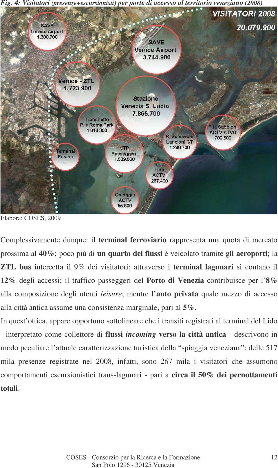 traffico passeggeri del Porto di Venezia contribuisce per l 8% alla composizione degli utenti leisure; mentre l auto privata quale mezzo di accesso alla città antica assume una consistenza marginale,