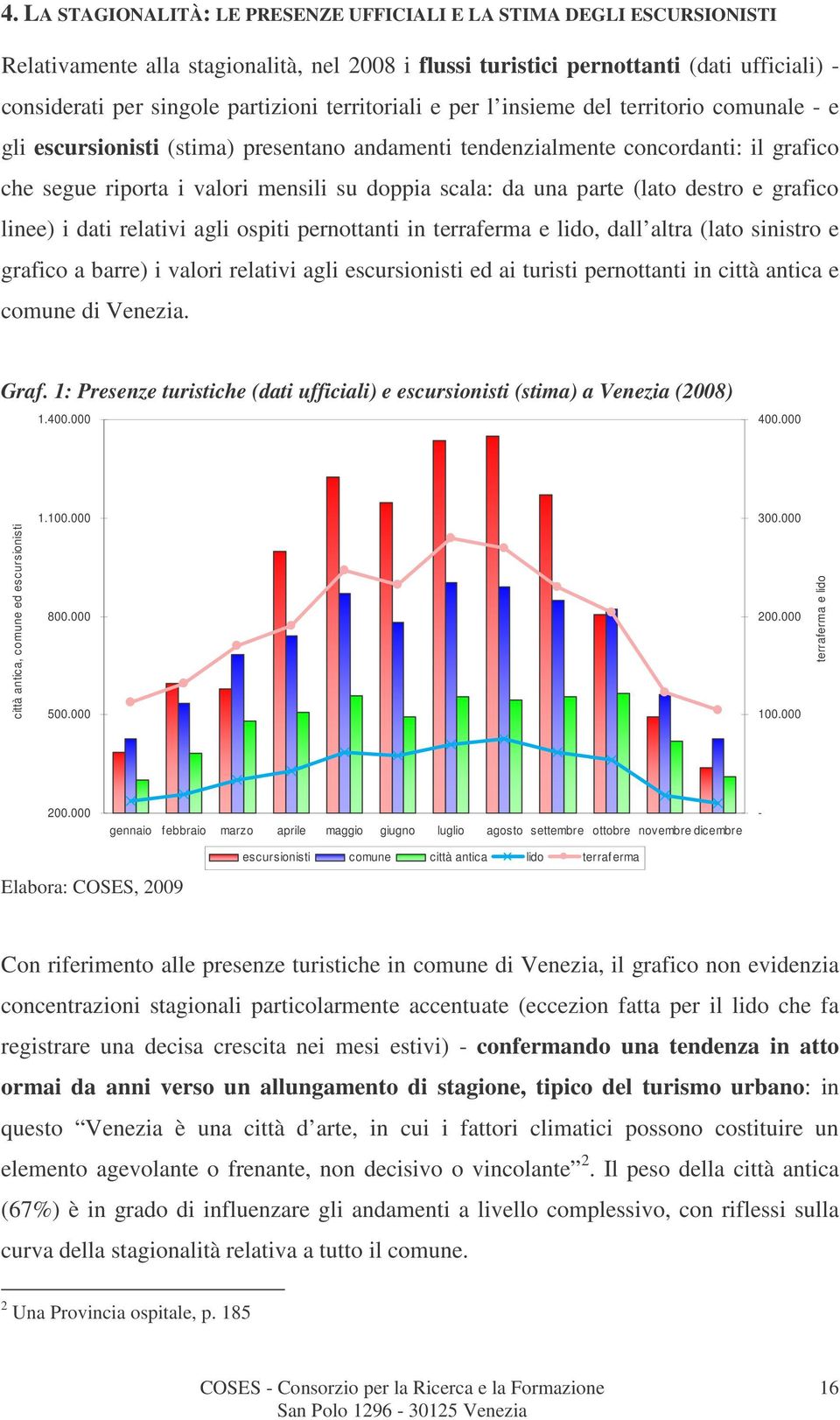 una parte (lato destro e grafico linee) i dati relativi agli ospiti pernottanti in terraferma e lido, dall altra (lato sinistro e grafico a barre) i valori relativi agli escursionisti ed ai turisti