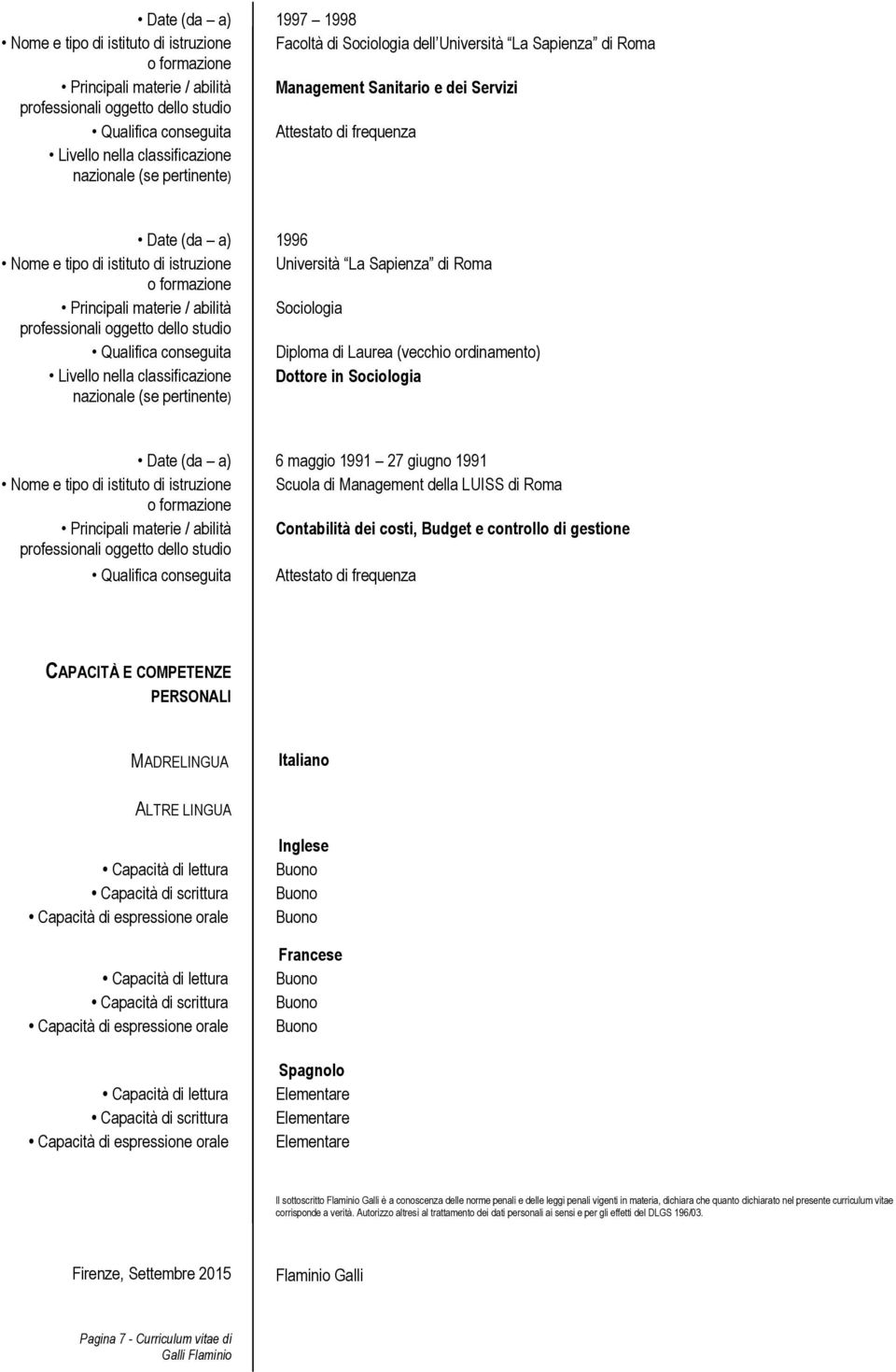 abilità Sociologia Qualifica conseguita Diploma di Laurea (vecchio ordinamento) Livello nella classificazione Dottore in Sociologia nazionale (se pertinente) Date (da a) 6 maggio 1991 27 giugno 1991