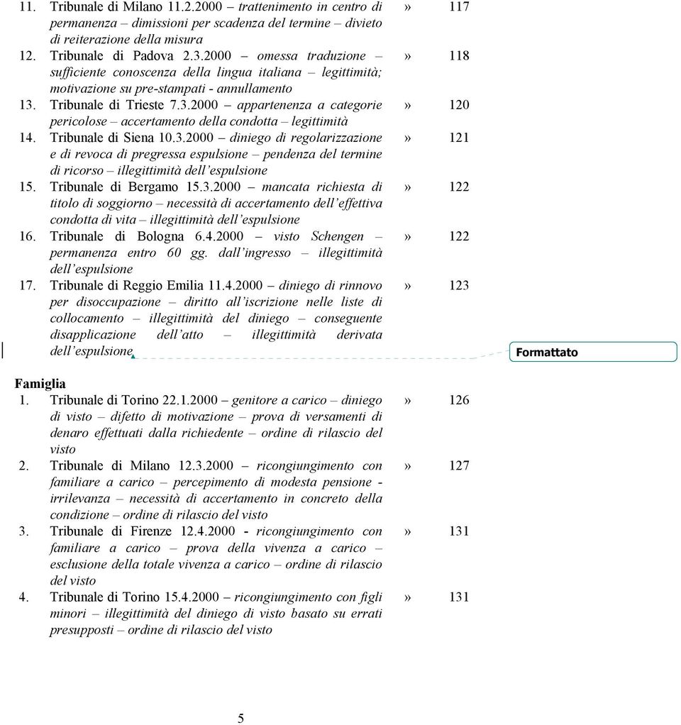 Tribunale di Trieste 7.3.2000 appartenenza a categorie pericolose accertamento della condotta legittimità 14. Tribunale di Siena 10.3.2000 diniego di regolarizzazione e di revoca di pregressa espulsione pendenza del termine di ricorso illegittimità dell espulsione 15.