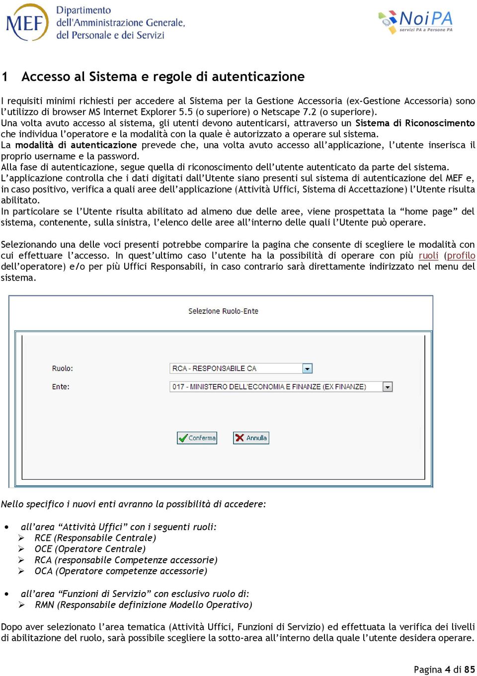 Una volta avuto accesso al sistema, gli utenti devono autenticarsi, attraverso un Sistema di Riconoscimento che individua l operatore e la modalità con la quale è autorizzato a operare sul sistema.