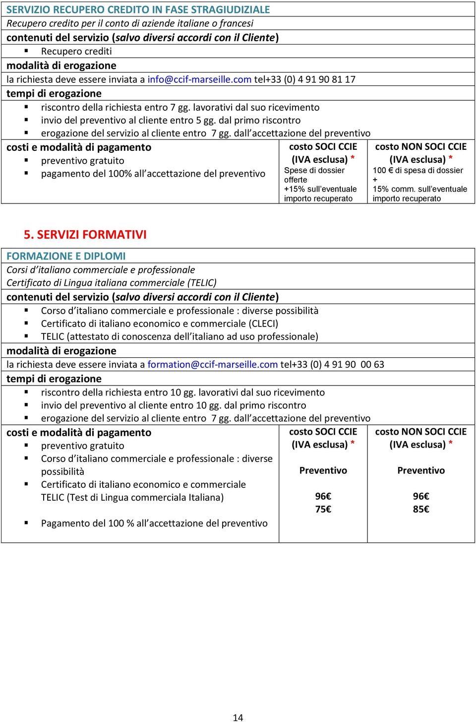 dall accettazione del preventivo pagamento del 100% all accettazione del preventivo Spese di dossier offerte +15% sull eventuale importo recuperato 100 di spesa di dossier + 15% comm.