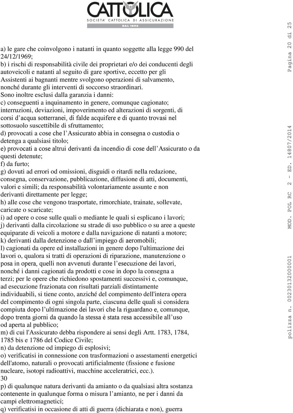 Sono inoltre esclusi dalla garanzia i danni: c) conseguenti a inquinamento in genere, comunque cagionato; interruzioni, deviazioni, impoverimento ed alterazioni di sorgenti, di corsi d acqua