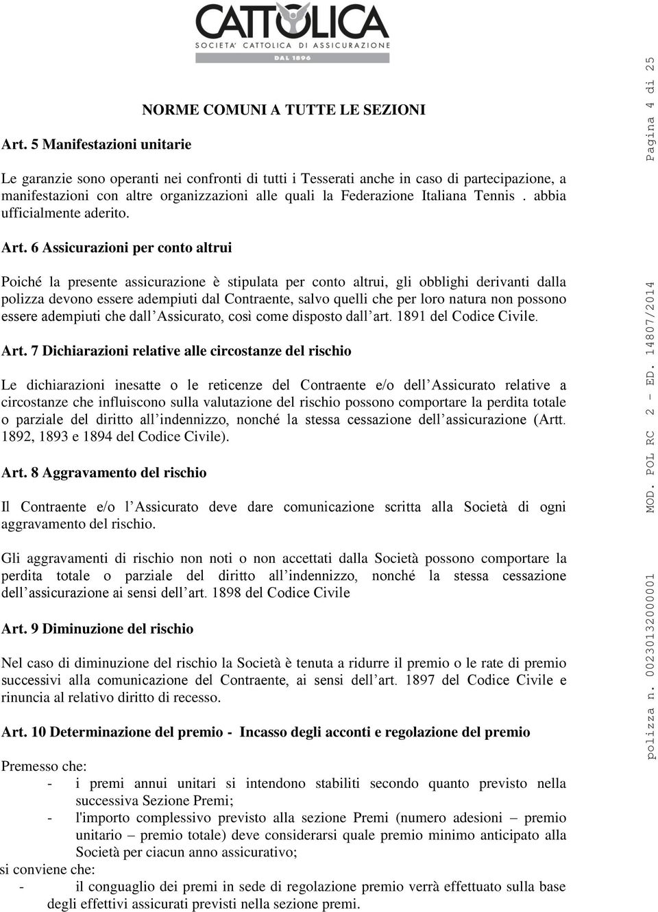 6 Assicurazioni per conto altrui Poiché la presente assicurazione è stipulata per conto altrui, gli obblighi derivanti dalla polizza devono essere adempiuti dal Contraente, salvo quelli che per loro