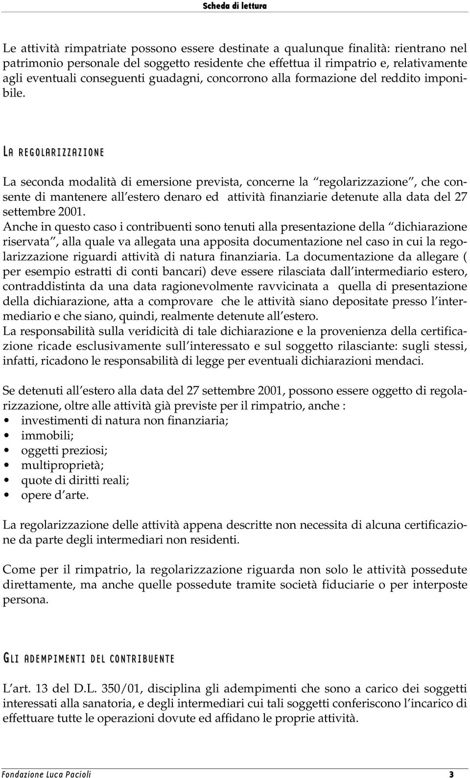 LA REGOLARIZZAZIONE La seconda modalità di emersione prevista, concerne la regolarizzazione, che consente di mantenere all estero denaro ed attività finanziarie detenute alla data del 27 settembre