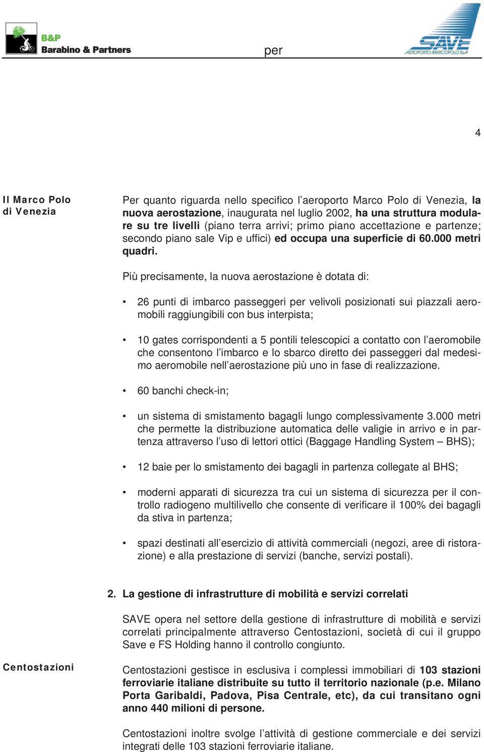 Più precisamente, la nuova aerostazione è dotata di: 26 punti di imbarco passeggeri per velivoli posizionati sui piazzali aeromobili raggiungibili con bus interpista; 10 gates corrispondenti a 5