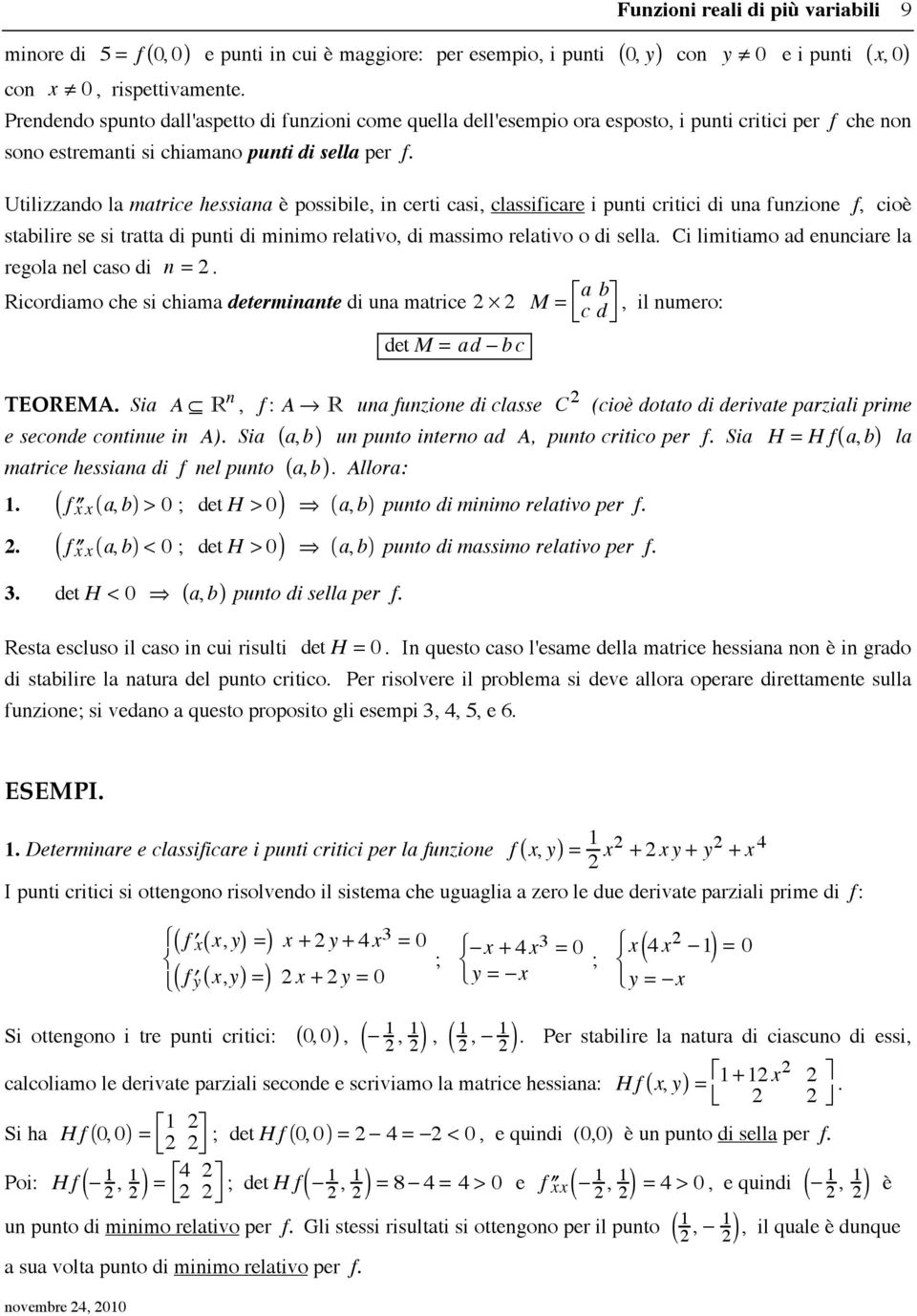 Utilizzando la matrice hessiana è possibile, in certi casi, classificare i punti critici di una funzione f, cioè stabilire se si tratta di punti di minimo relativo, di massimo relativo o di sella.