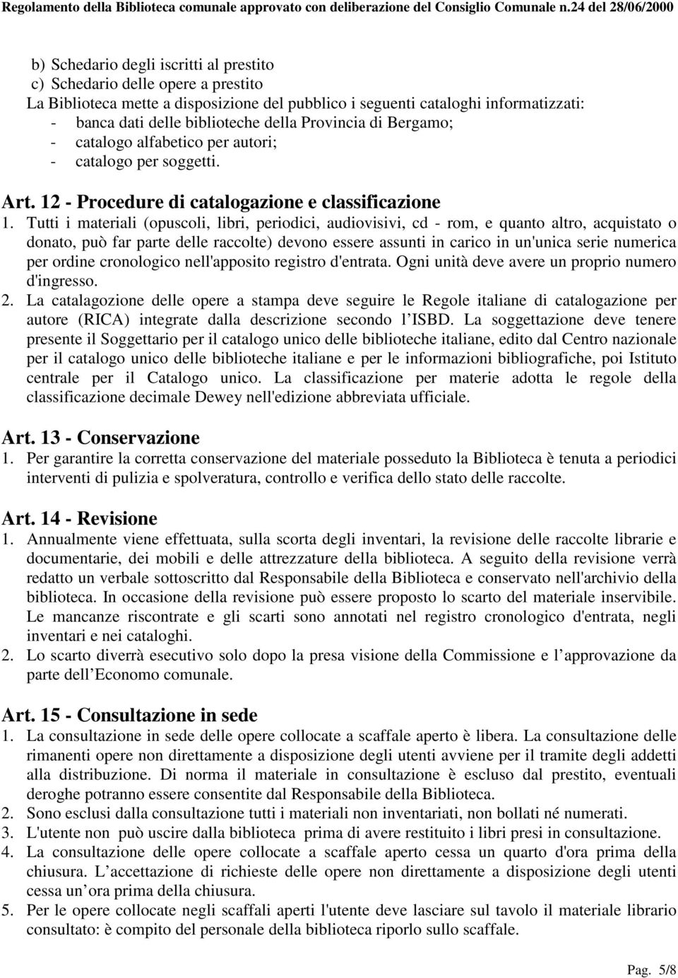 Tutti i materiali (opuscoli, libri, periodici, audiovisivi, cd - rom, e quanto altro, acquistato o donato, può far parte delle raccolte) devono essere assunti in carico in un'unica serie numerica per