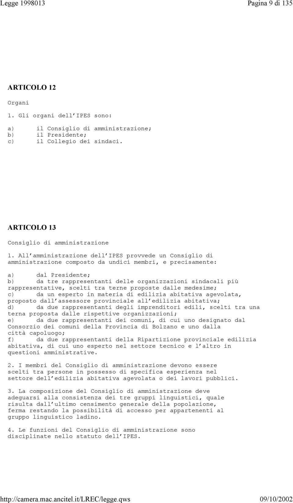 All amministrazione dell IPES provvede un Consiglio di amministrazione composto da undici membri, e precisamente: a) dal Presidente; b) da tre rappresentanti delle organizzazioni sindacali più