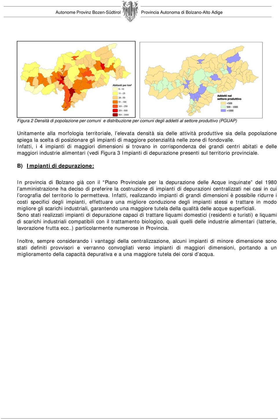 Infatti, i 4 impianti di maggiori dimensioni si trovano in corrispondenza dei grandi centri abitati e delle maggiori industrie alimentari (vedi Figura 3 Impianti di depurazione presenti sul